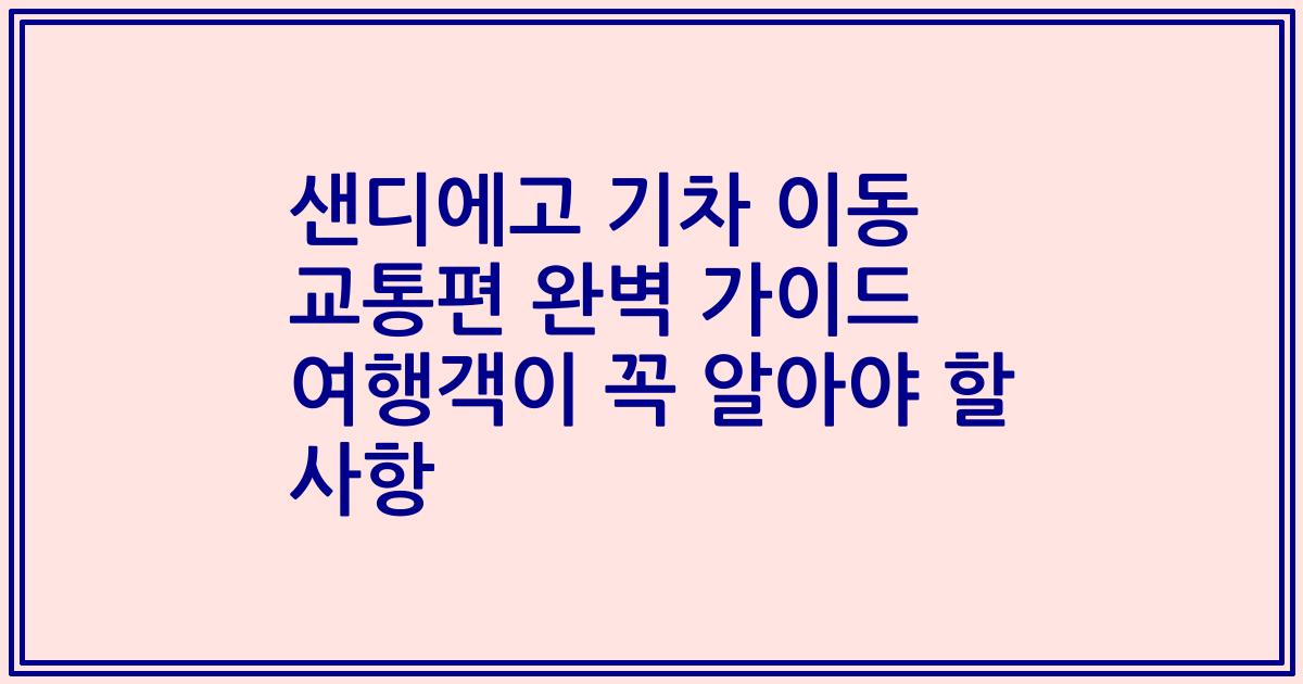샌디에고 기차 이동 교통편 완벽 가이드 여행객이 꼭 알아야 할 사항