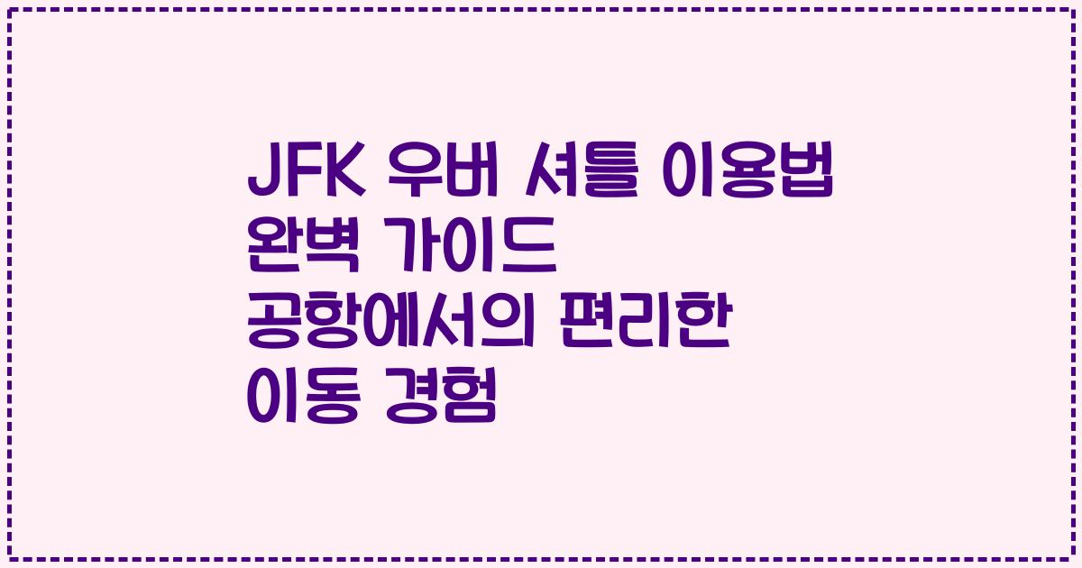 JFK 우버 셔틀 이용법 완벽 가이드 공항에서의 편리한 이동 경험