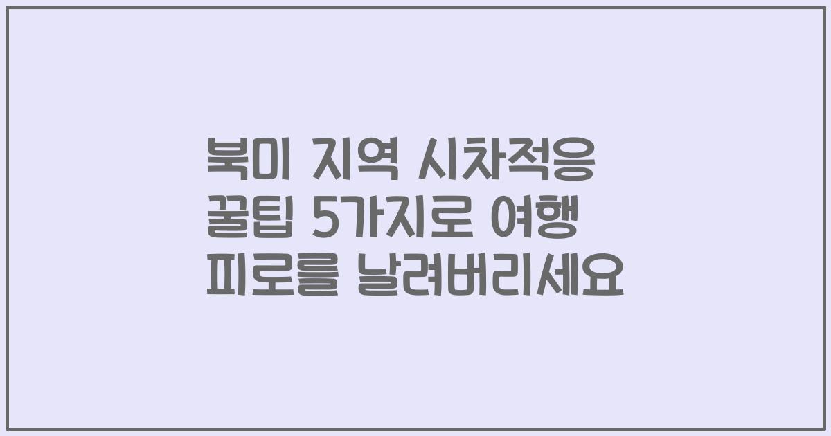 북미 지역 시차적응 꿀팁 5가지로 여행 피로를 날려버리세요