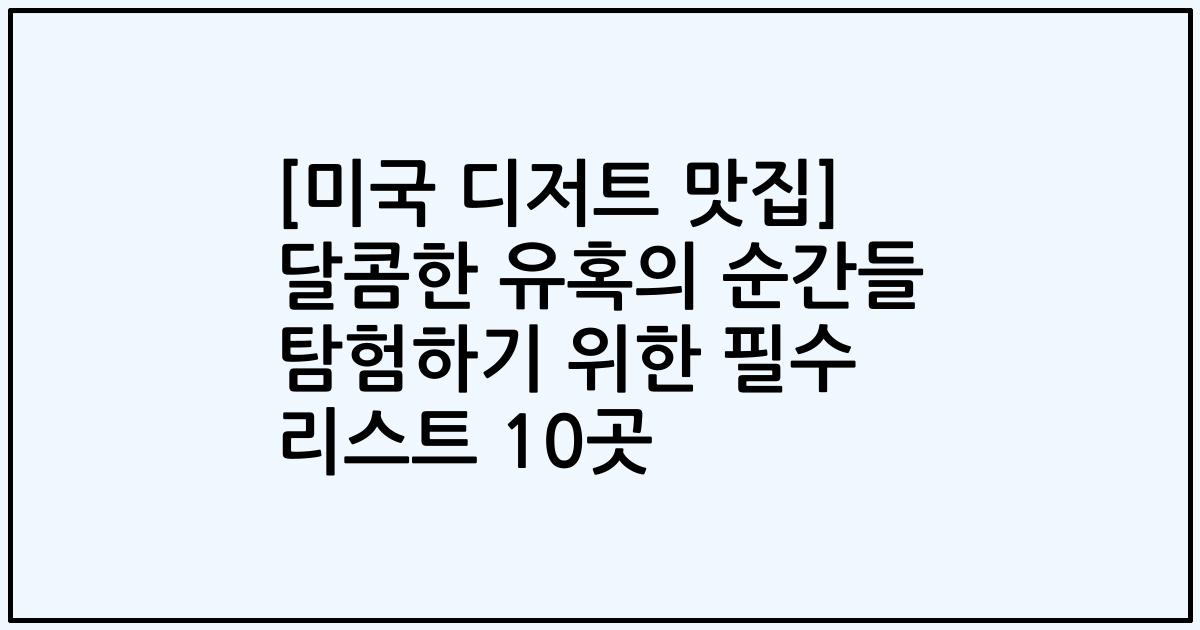 [미국 디저트 맛집] 달콤한 유혹의 순간들 탐험하기 위한 필수 리스트 10곳
