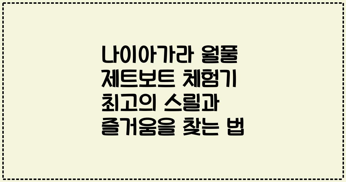 나이아가라 월풀 제트보트 체험기 최고의 스릴과 즐거움을 찾는 법