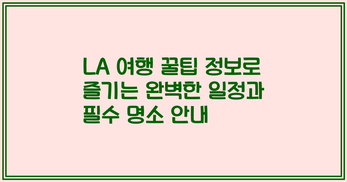 LA 여행 꿀팁 정보로 즐기는 완벽한 일정과 필수 명소 안내