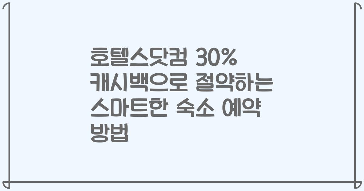 호텔스닷컴 30% 캐시백으로 절약하는 스마트한 숙소 예약 방법