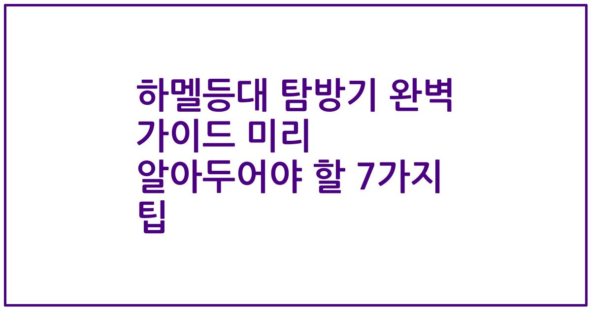 하멜등대 탐방기 완벽 가이드 미리 알아두어야 할 7가지 팁