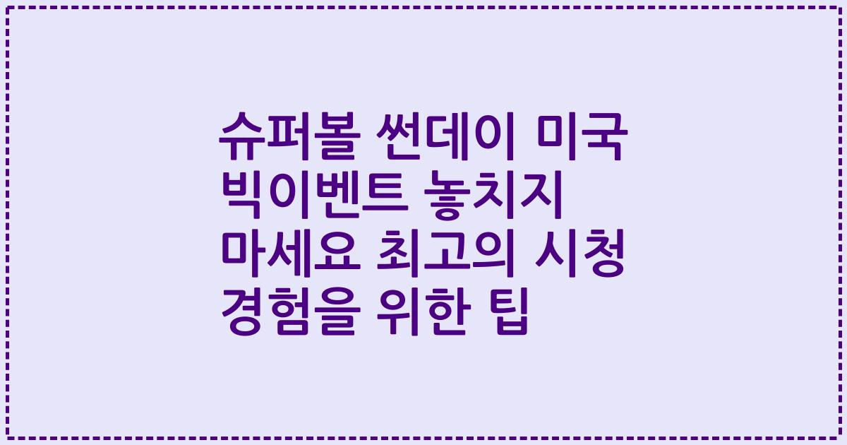 슈퍼볼 썬데이 미국 빅이벤트 놓치지 마세요 최고의 시청 경험을 위한 팁