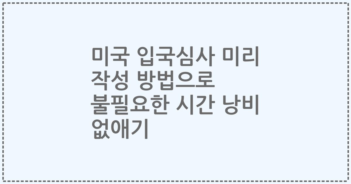 미국 입국심사 미리 작성 방법으로 불필요한 시간 낭비 없애기