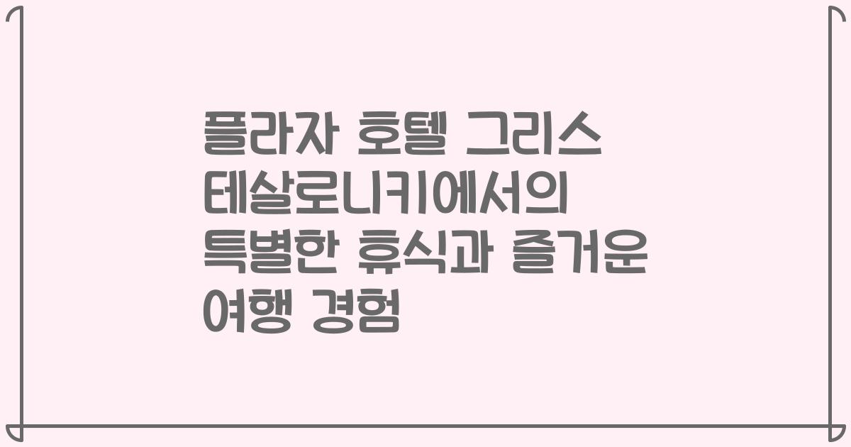 플라자 호텔 그리스 테살로니키에서의 특별한 휴식과 즐거운 여행 경험