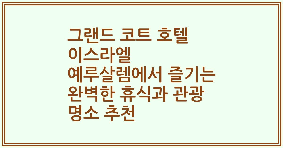그랜드 코트 호텔 이스라엘 예루살렘에서 즐기는 완벽한 휴식과 관광 명소 추천