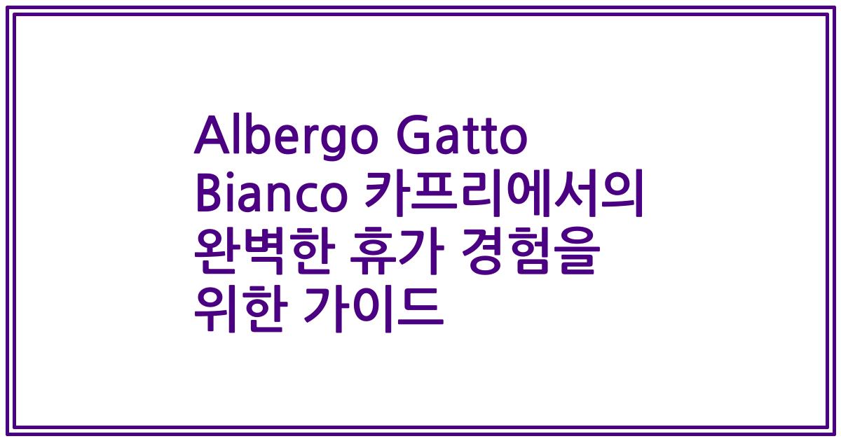 Albergo Gatto Bianco 카프리에서의 완벽한 휴가 경험을 위한 가이드
