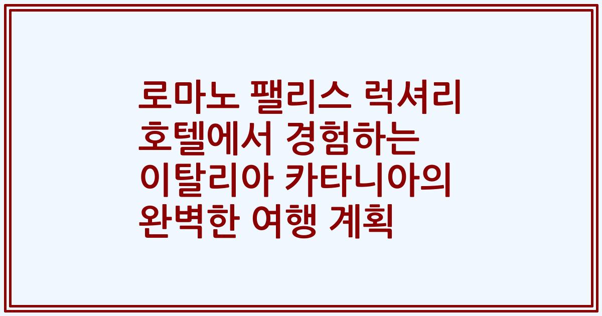 로마노 팰리스 럭셔리 호텔에서 경험하는 이탈리아 카타니아의 완벽한 여행 계획