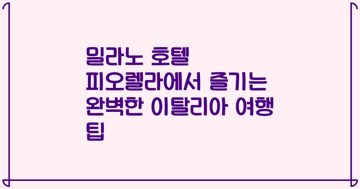밀라노 호텔 피오렐라에서 즐기는 완벽한 이탈리아 여행 팁