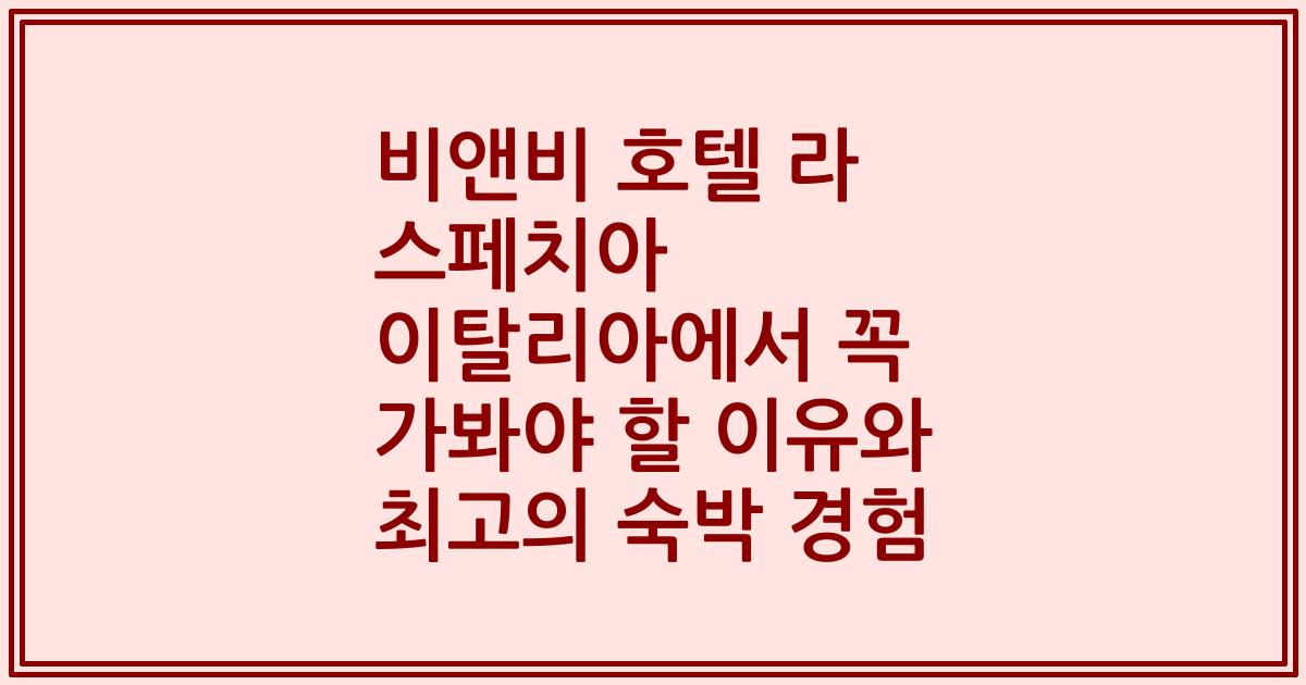 비앤비 호텔 라 스페치아 이탈리아에서 꼭 가봐야 할 이유와 최고의 숙박 경험