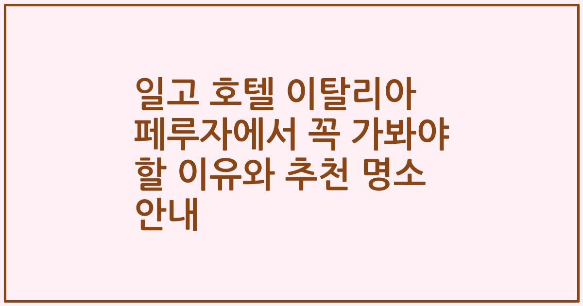 일고 호텔 이탈리아 페루자에서 꼭 가봐야 할 이유와 추천 명소 안내