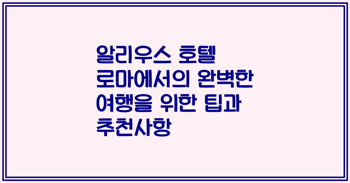 알리우스 호텔 로마에서의 완벽한 여행을 위한 팁과 추천사항