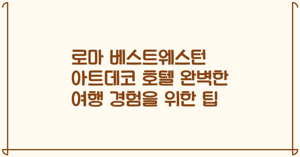 로마 베스트웨스턴 아트데코 호텔 완벽한 여행 경험을 위한 팁