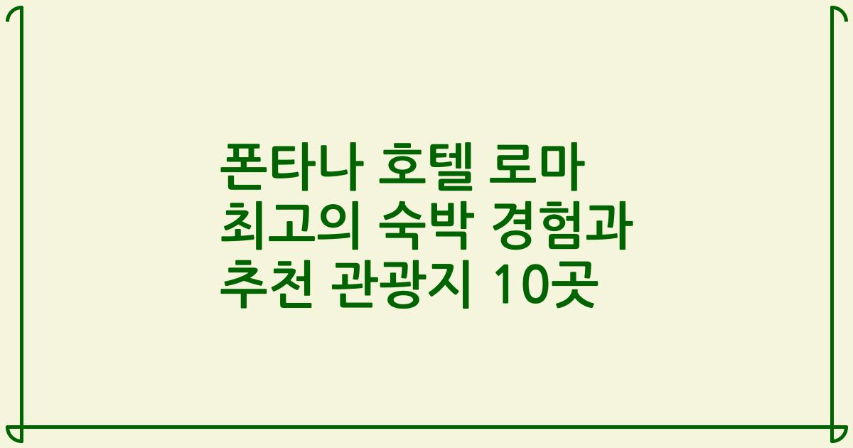 폰타나 호텔 로마 최고의 숙박 경험과 추천 관광지 10곳