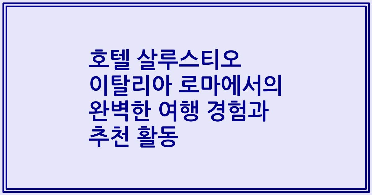 호텔 살루스티오 이탈리아 로마에서의 완벽한 여행 경험과 추천 활동