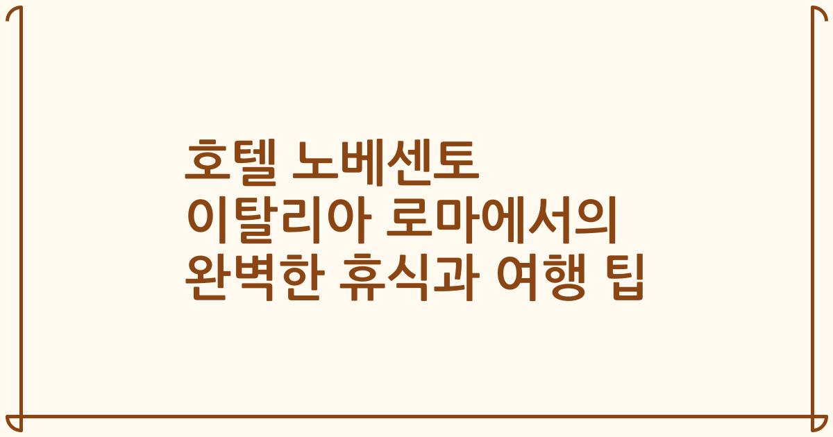 호텔 노베센토 이탈리아 로마에서의 완벽한 휴식과 여행 팁