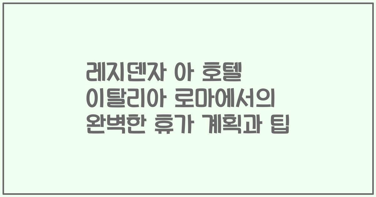 레지덴자 아 호텔 이탈리아 로마에서의 완벽한 휴가 계획과 팁