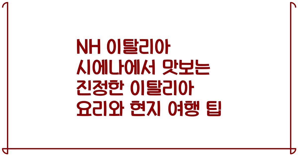 NH 이탈리아 시에나에서 맛보는 진정한 이탈리아 요리와 현지 여행 팁