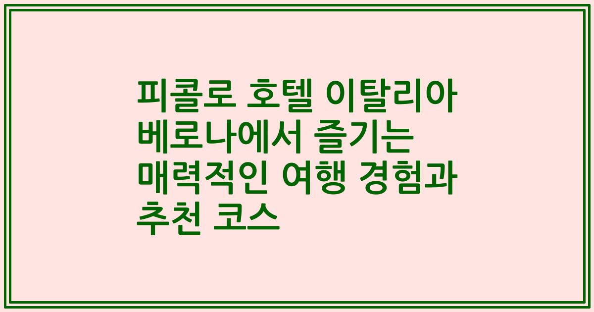 피콜로 호텔 이탈리아 베로나에서 즐기는 매력적인 여행 경험과 추천 코스