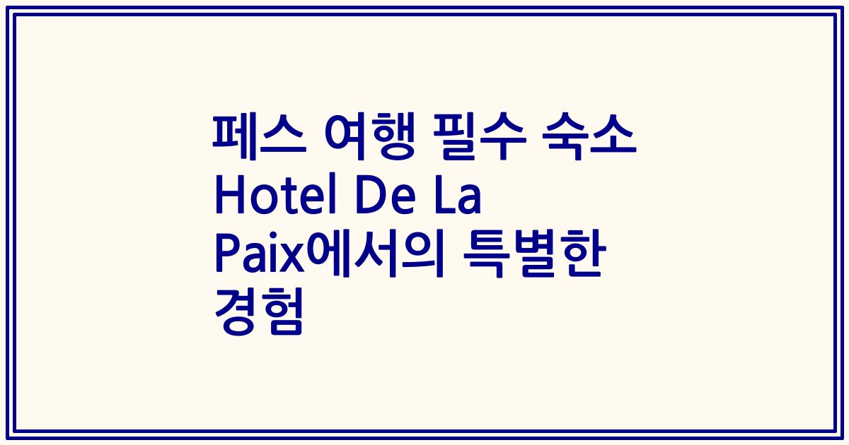 페스 여행 필수 숙소 Hotel De La Paix에서의 특별한 경험