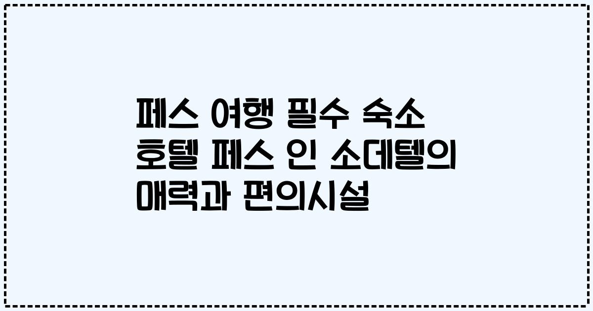 페스 여행 필수 숙소 호텔 페스 인 소데텔의 매력과 편의시설