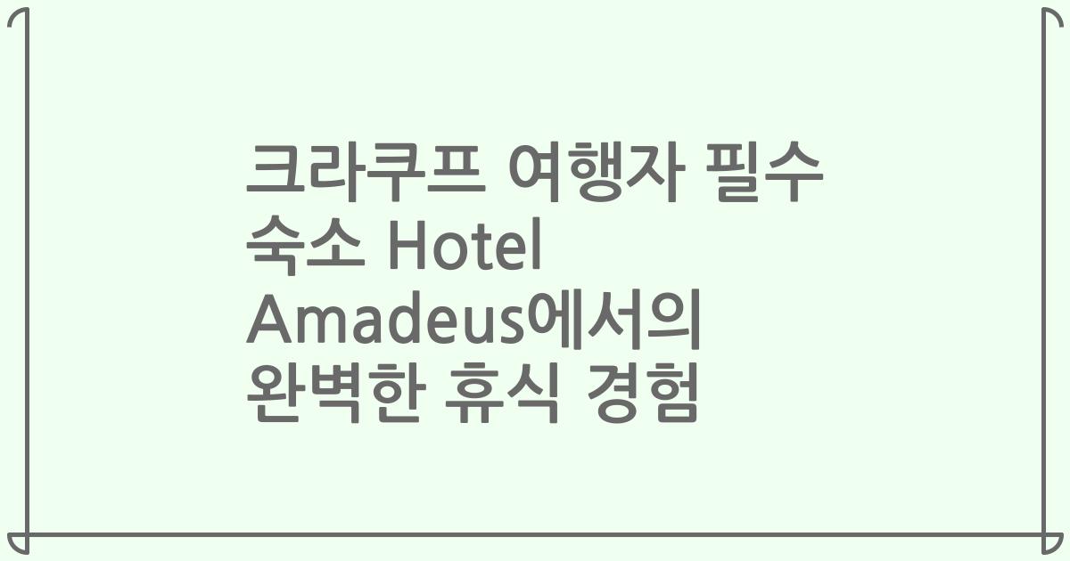 크라쿠프 여행자 필수 숙소 Hotel Amadeus에서의 완벽한 휴식 경험
