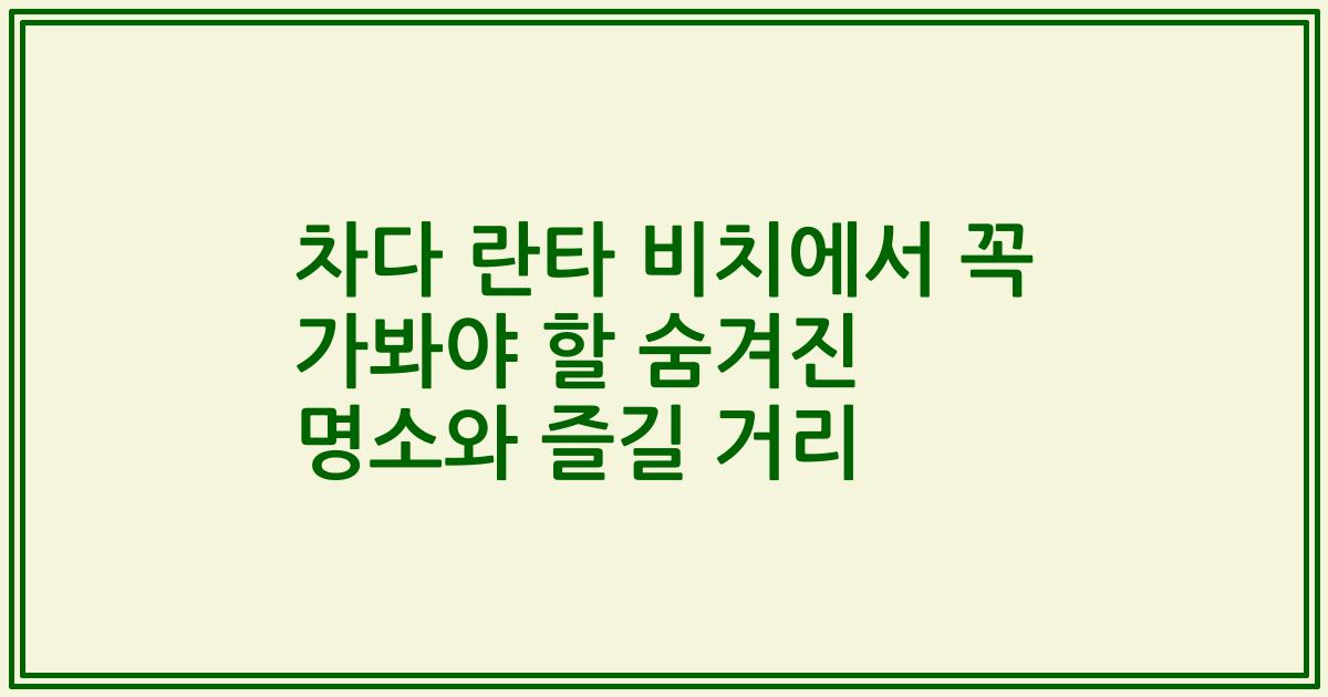 차다 란타 비치에서 꼭 가봐야 할 숨겨진 명소와 즐길 거리