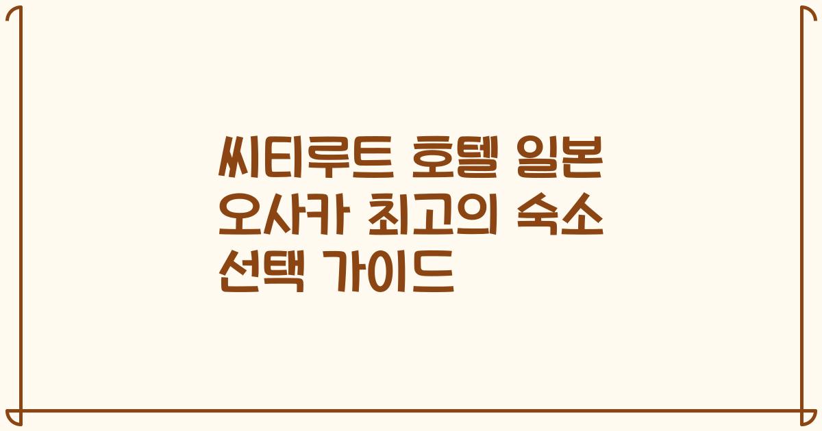 씨티루트 호텔 일본 오사카 최고의 숙소 선택 가이드