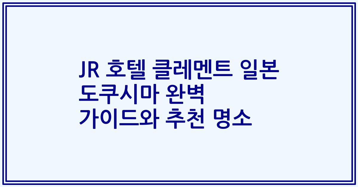JR 호텔 클레멘트 일본 도쿠시마 완벽 가이드와 추천 명소