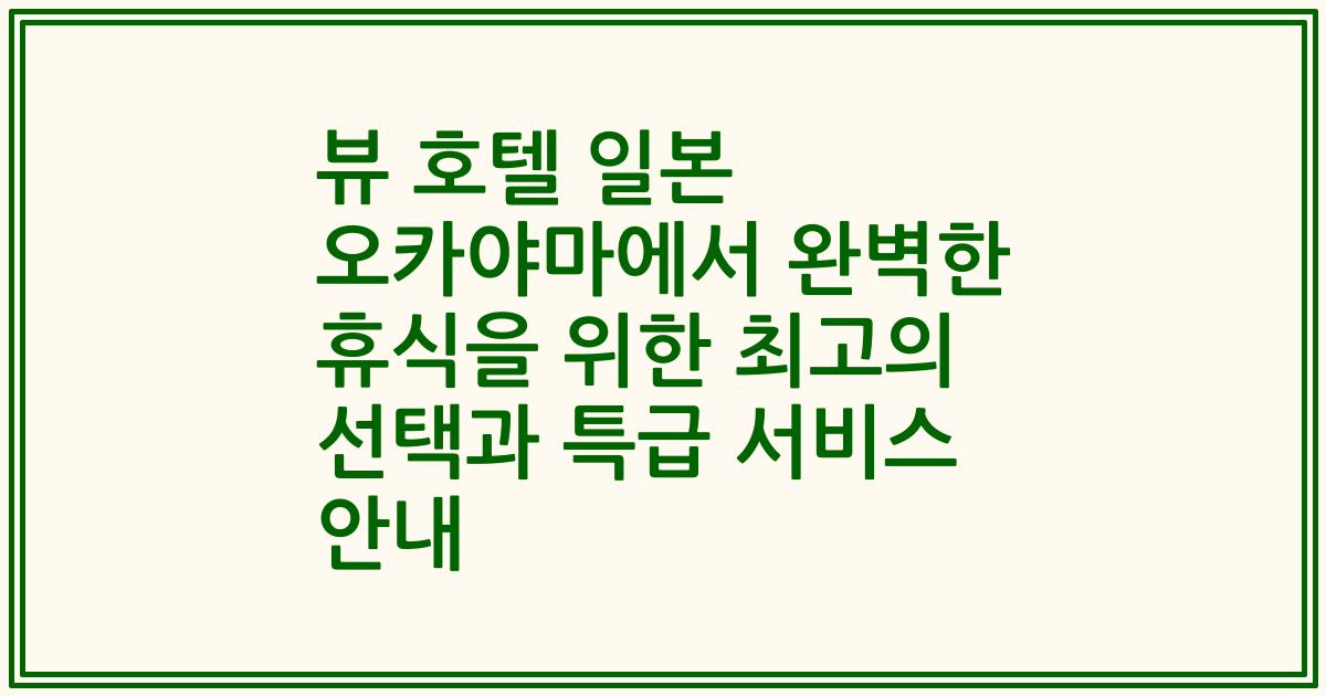 뷰 호텔 일본 오카야마에서 완벽한 휴식을 위한 최고의 선택과 특급 서비스 안내