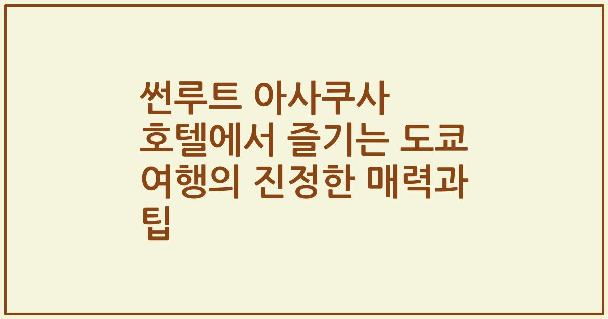 썬루트 아사쿠사 호텔에서 즐기는 도쿄 여행의 진정한 매력과 팁