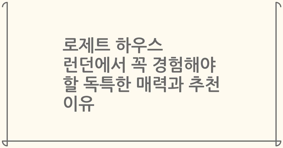 로제트 하우스 런던에서 꼭 경험해야 할 독특한 매력과 추천 이유