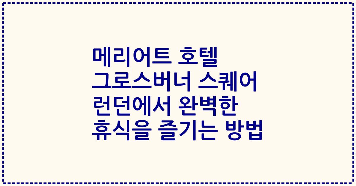 메리어트 호텔 그로스버너 스퀘어 런던에서 완벽한 휴식을 즐기는 방법