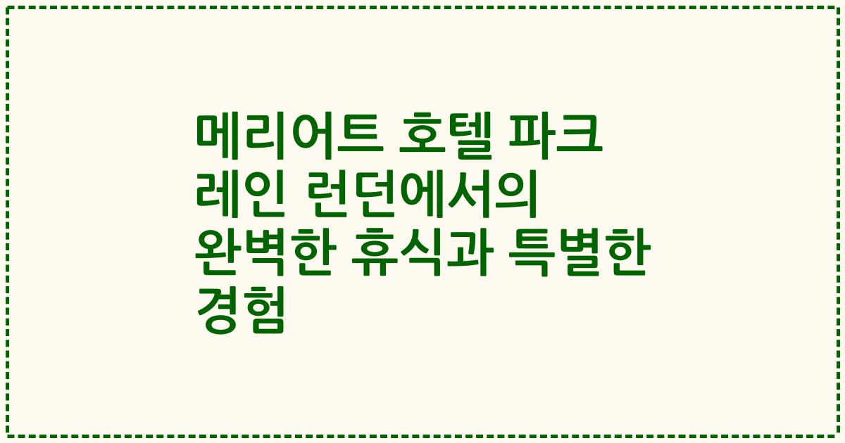 메리어트 호텔 파크 레인 런던에서의 완벽한 휴식과 특별한 경험