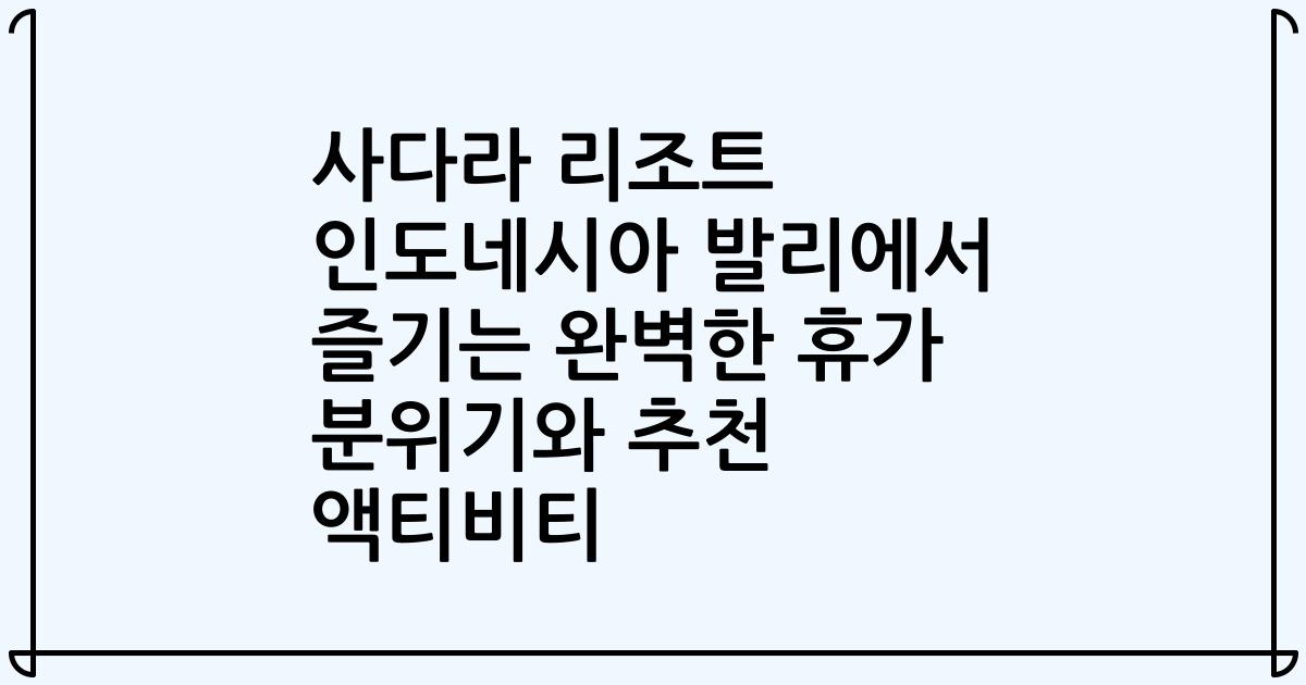 사다라 리조트 인도네시아 발리에서 즐기는 완벽한 휴가 분위기와 추천 액티비티