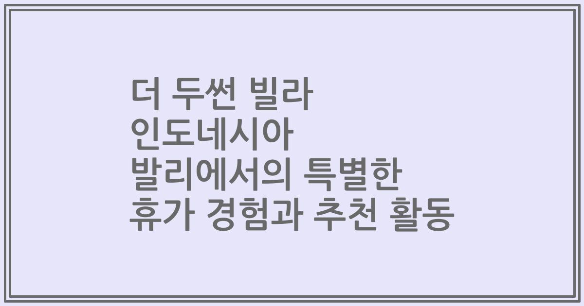 더 두썬 빌라 인도네시아 발리에서의 특별한 휴가 경험과 추천 활동