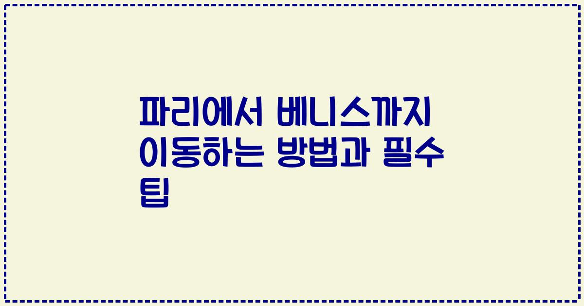 파리에서 베니스까지 이동하는 방법과 필수 팁