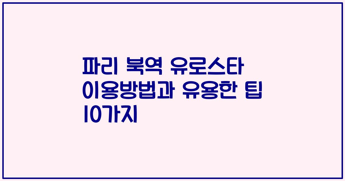 파리 북역 유로스타 이용방법과 유용한 팁 10가지