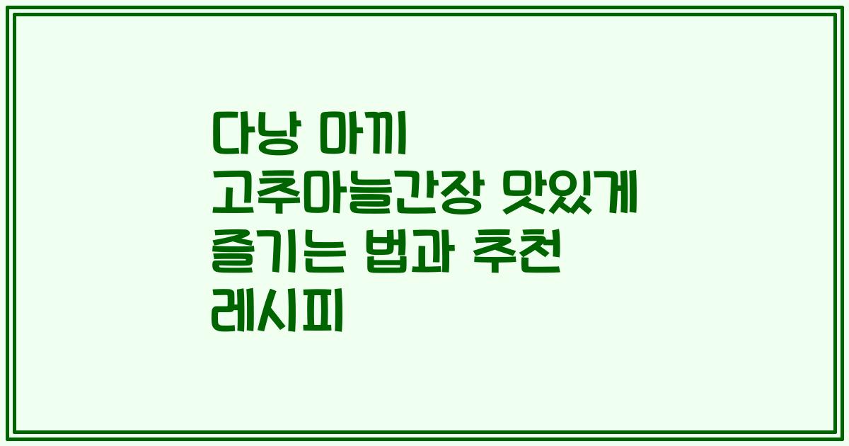 다낭 마끼 고추마늘간장 맛있게 즐기는 법과 추천 레시피