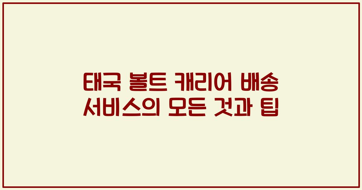 태국 볼트 캐리어 배송 서비스의 모든 것과 팁