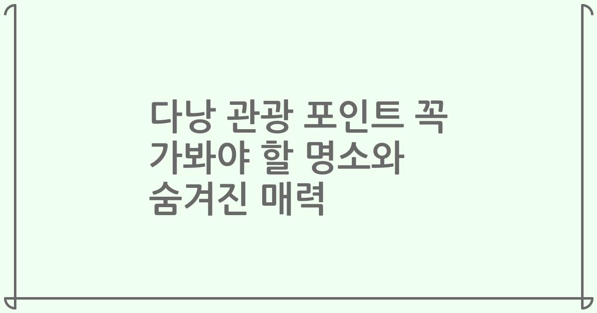 다낭 관광 포인트 꼭 가봐야 할 명소와 숨겨진 매력