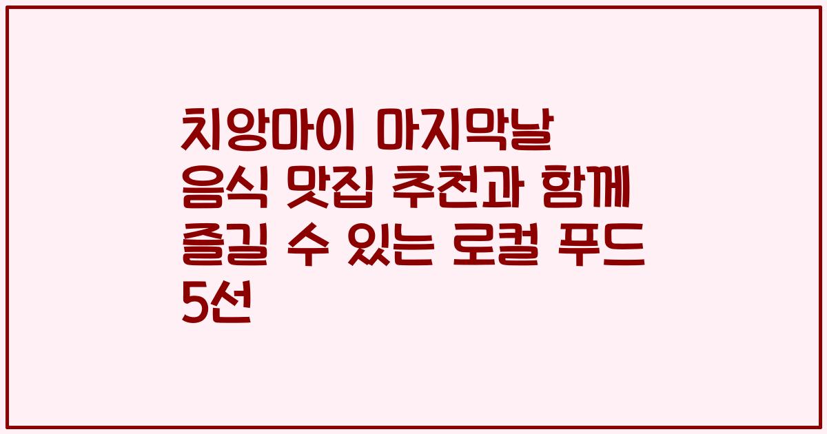 치앙마이 마지막날 음식 맛집 추천과 함께 즐길 수 있는 로컬 푸드 5선