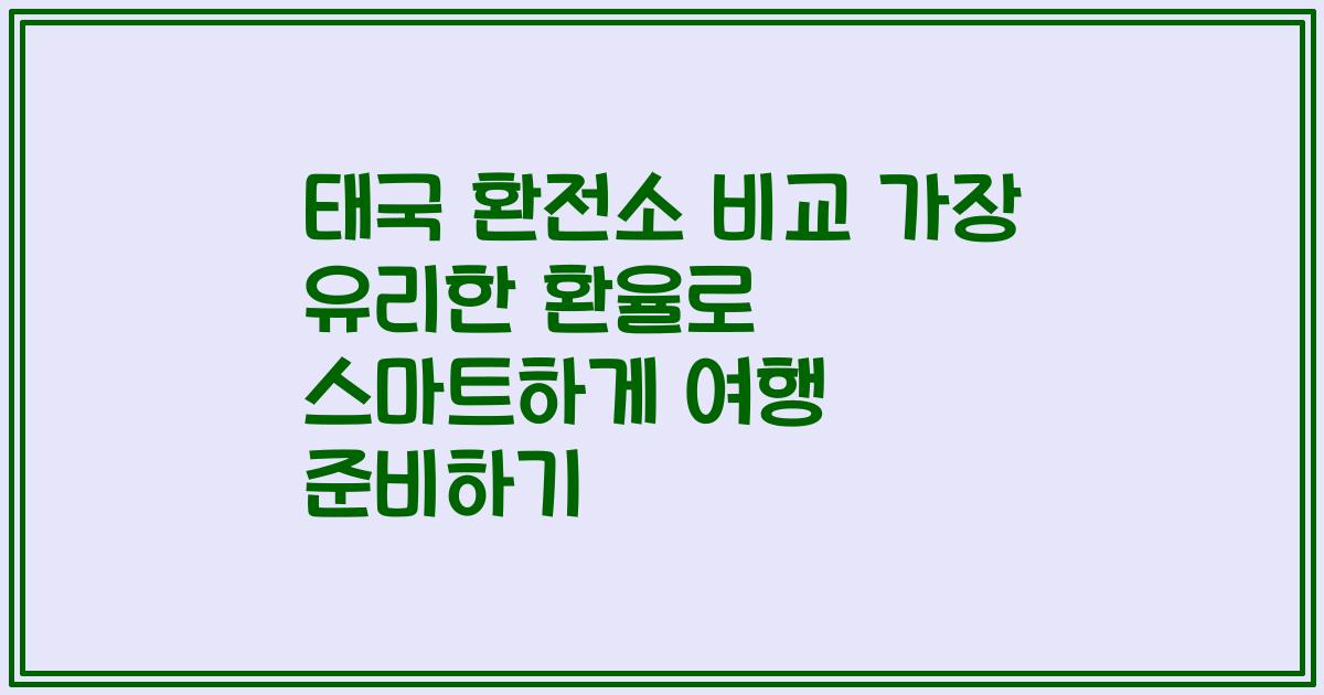 태국 환전소 비교 가장 유리한 환율로 스마트하게 여행 준비하기