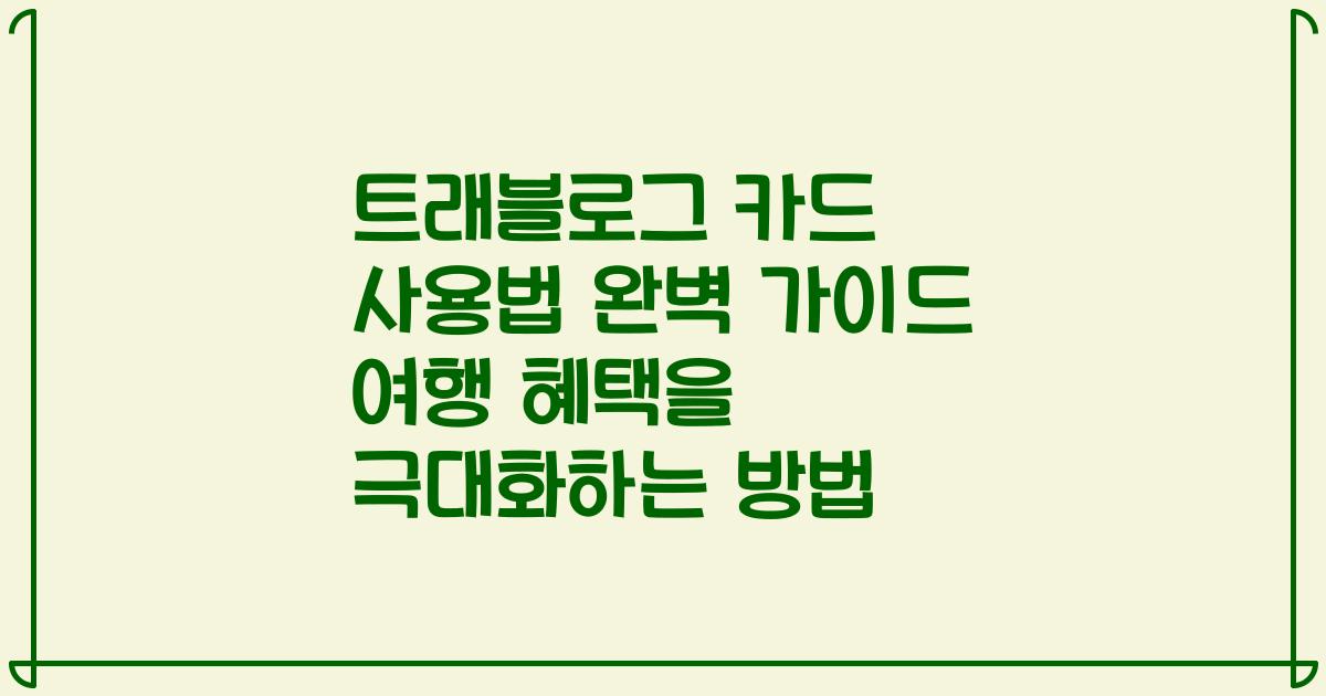 트래블로그 카드 사용법 완벽 가이드 여행 혜택을 극대화하는 방법