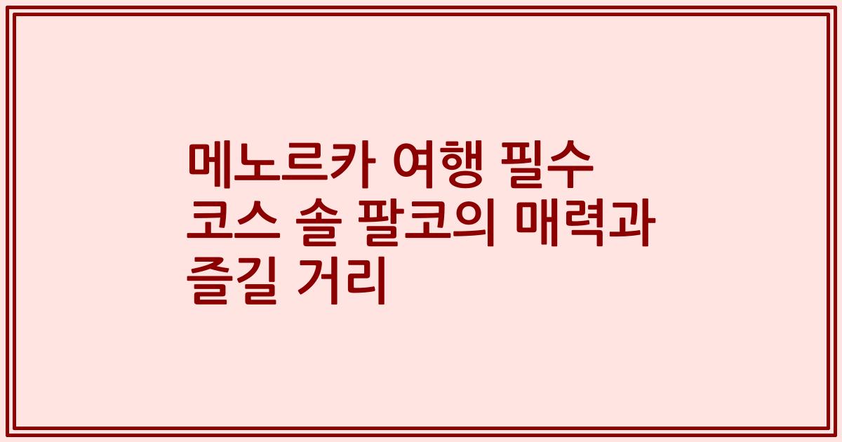 메노르카 여행 필수 코스 솔 팔코의 매력과 즐길 거리