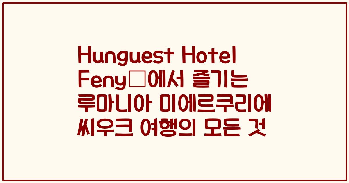 Hunguest Hotel Fenyõ에서 즐기는 루마니아 미에르쿠리에 씨우크 여행의 모든 것