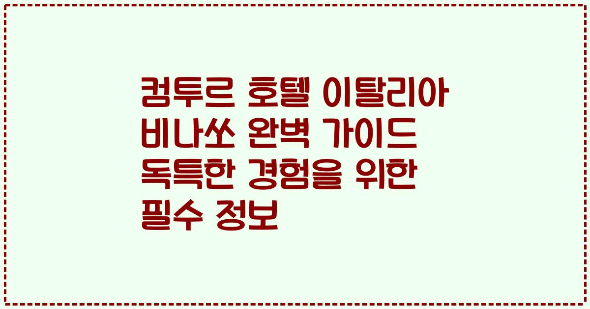 컴투르 호텔 이탈리아 비나쏘 완벽 가이드 독특한 경험을 위한 필수 정보