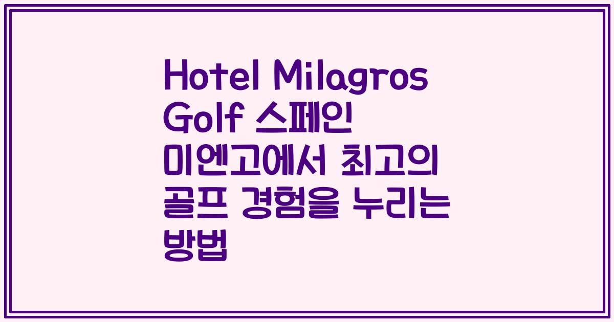Hotel Milagros Golf 스페인 미엔고에서 최고의 골프 경험을 누리는 방법